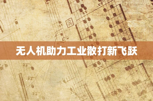 无人机助力工业散打新飞跃
