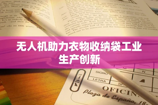 无人机助力衣物收纳袋工业生产创新