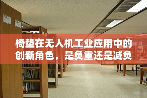 椅垫在无人机工业应用中的创新角色，是负重还是减负？