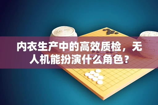 内衣生产中的高效质检，无人机能扮演什么角色？
