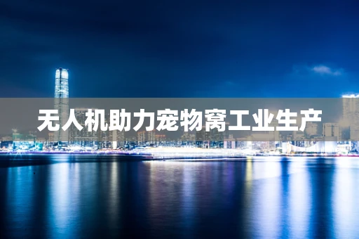 无人机助力宠物窝工业生产