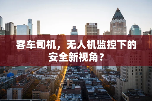 客车司机，无人机监控下的安全新视角？