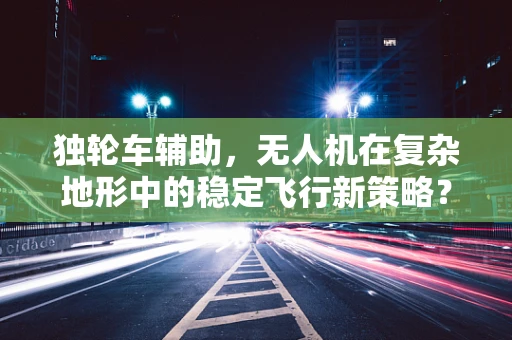 独轮车辅助，无人机在复杂地形中的稳定飞行新策略？