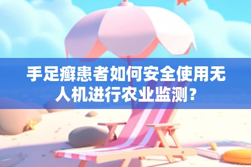 手足癣患者如何安全使用无人机进行农业监测？