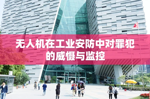 无人机在工业安防中对罪犯的威慑与监控