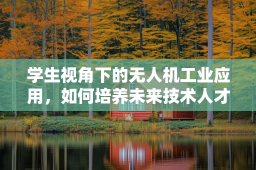 学生视角下的无人机工业应用，如何培养未来技术人才？