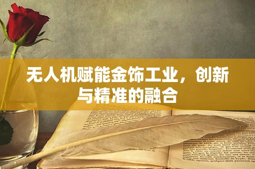 无人机赋能金饰工业，创新与精准的融合