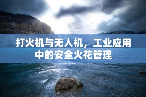 打火机与无人机，工业应用中的安全火花管理