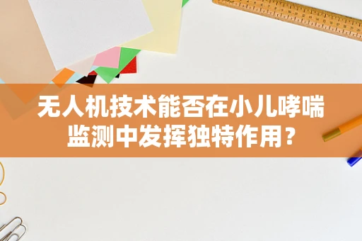 无人机技术能否在小儿哮喘监测中发挥独特作用？