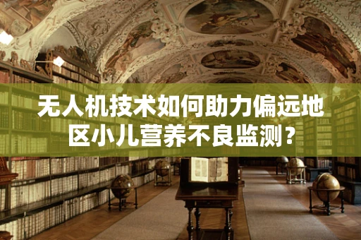 无人机技术如何助力偏远地区小儿营养不良监测？