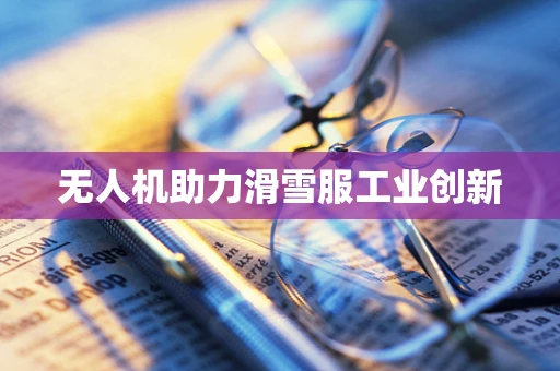 无人机助力滑雪服工业创新