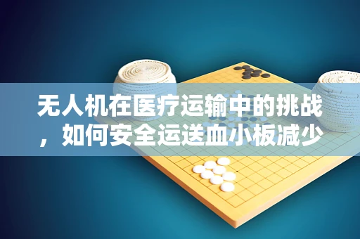 无人机在医疗运输中的挑战，如何安全运送血小板减少症患者的紧急物资？