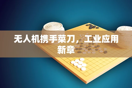 无人机携手菜刀，工业应用新章