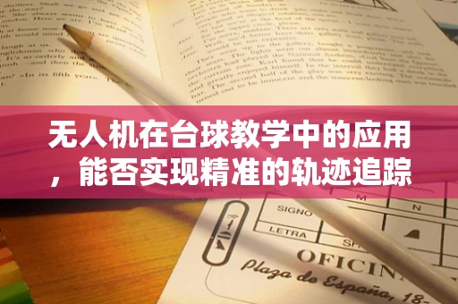 无人机在台球教学中的应用，能否实现精准的轨迹追踪与反馈？