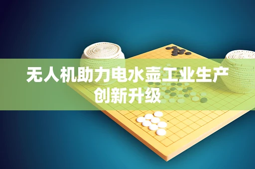 无人机助力电水壶工业生产创新升级