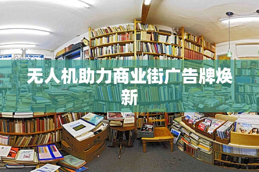 无人机助力商业街广告牌焕新