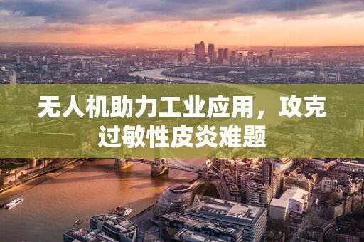 无人机助力工业应用，攻克过敏性皮炎难题