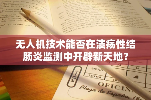 无人机技术能否在溃疡性结肠炎监测中开辟新天地？