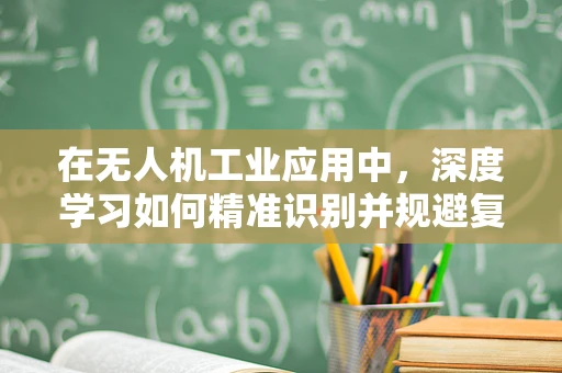 在无人机工业应用中，深度学习如何精准识别并规避复杂环境？