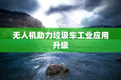 无人机助力垃圾车工业应用升级