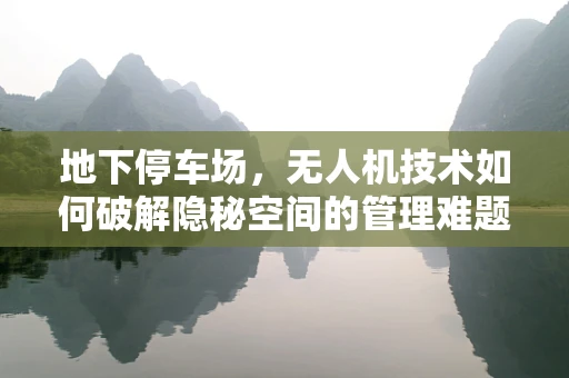 地下停车场，无人机技术如何破解隐秘空间的管理难题？