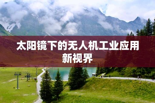 太阳镜下的无人机工业应用新视界