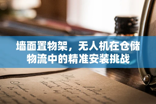 墙面置物架，无人机在仓储物流中的精准安装挑战