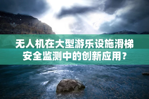 无人机在大型游乐设施滑梯安全监测中的创新应用？