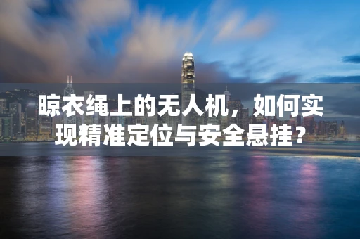 晾衣绳上的无人机，如何实现精准定位与安全悬挂？