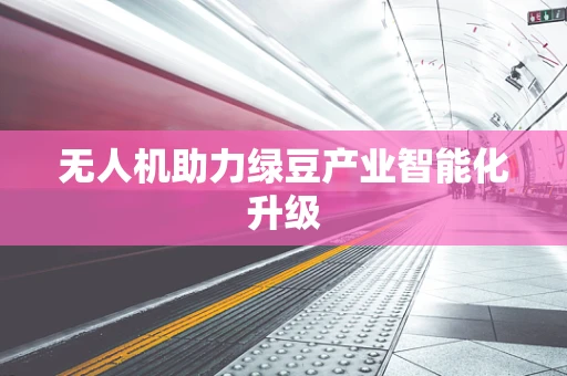 无人机助力绿豆产业智能化升级