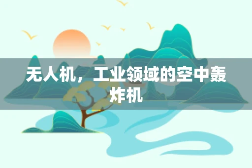 无人机，工业领域的空中轰炸机