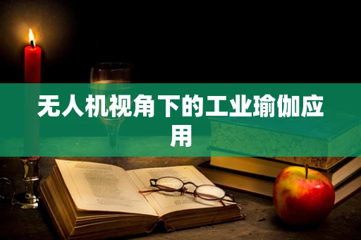 无人机视角下的工业瑜伽应用