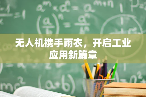 无人机携手雨衣，开启工业应用新篇章