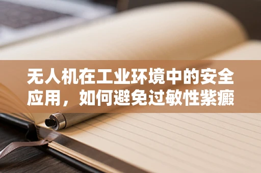 无人机在工业环境中的安全应用，如何避免过敏性紫癜患者的潜在风险？