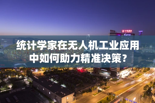 统计学家在无人机工业应用中如何助力精准决策？