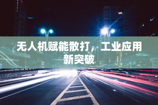 无人机赋能散打，工业应用新突破