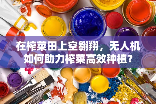 在榨菜田上空翱翔，无人机如何助力榨菜高效种植？