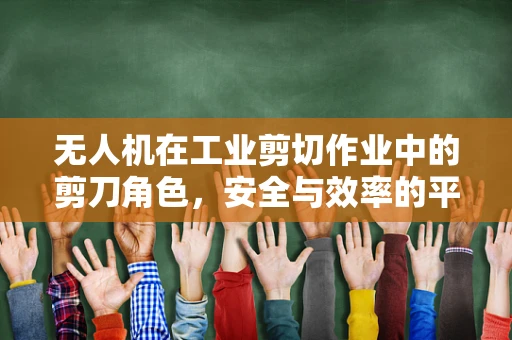 无人机在工业剪切作业中的剪刀角色，安全与效率的平衡挑战？