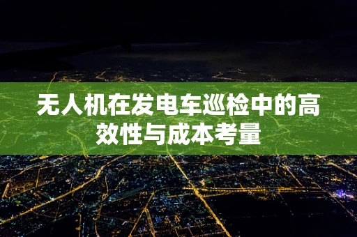 无人机在发电车巡检中的高效性与成本考量