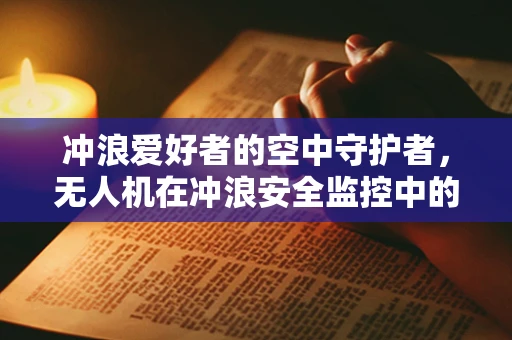 冲浪爱好者的空中守护者，无人机在冲浪安全监控中的应用挑战