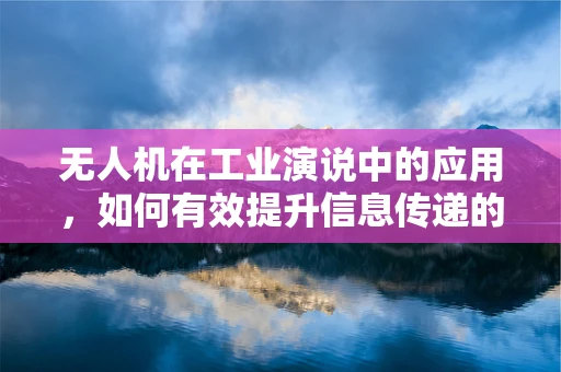 无人机在工业演说中的应用，如何有效提升信息传递的精准度？