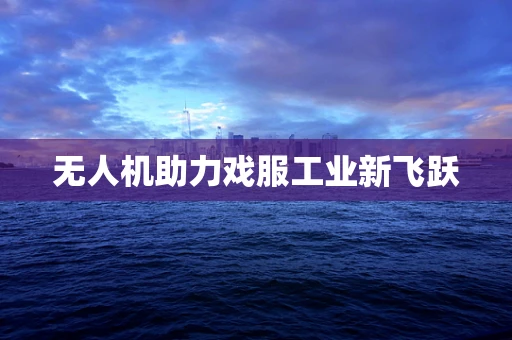 无人机助力戏服工业新飞跃
