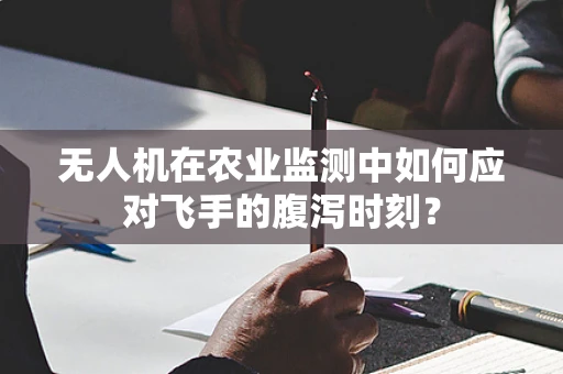 无人机在农业监测中如何应对飞手的腹泻时刻？