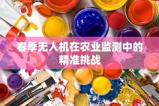 春季无人机在农业监测中的精准挑战