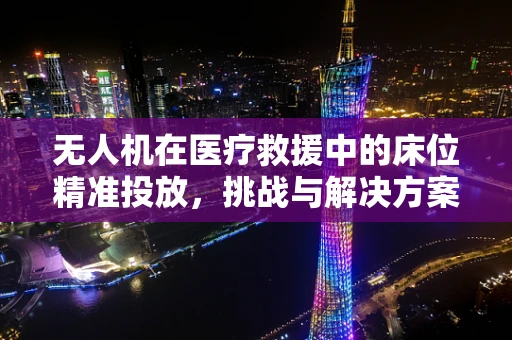 无人机在医疗救援中的床位精准投放，挑战与解决方案