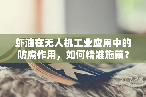虾油在无人机工业应用中的防腐作用，如何精准施策？