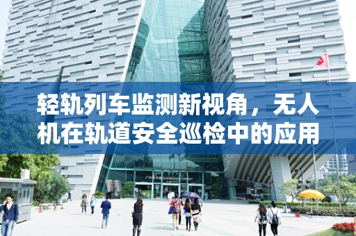 轻轨列车监测新视角，无人机在轨道安全巡检中的应用挑战
