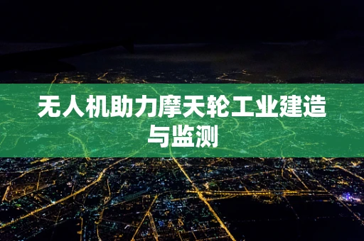 无人机助力摩天轮工业建造与监测
