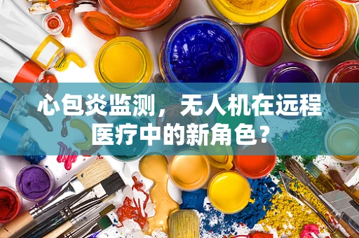 心包炎监测，无人机在远程医疗中的新角色？