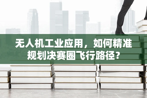 无人机工业应用，如何精准规划决赛圈飞行路径？